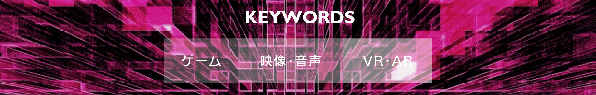 ゲーム・メディアコース｜KEYWORDS-キーワード-｜ゲーム、映像・音声、VR・AR