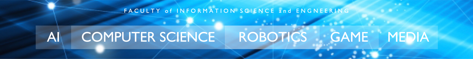 FACULTY of INFORMATION and ENGNEERING/AI/COMPUTER SCIENCE/ROBOT design/GAME MEDIA